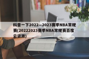科普一下2022—2023赛季NBA常规赛(20222023赛季NBA常规赛百度云资源)
